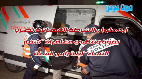 ​أيت ملول : الشرطة القضائية تضرب بقوة وتنهي مغامرات “شفار النساء” ليلة رأس السنة.